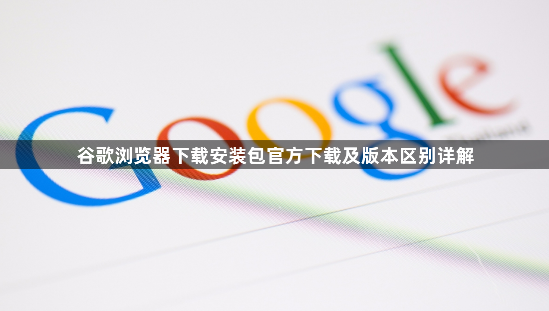 谷歌浏览器下载安装包官方下载及版本区别详解1