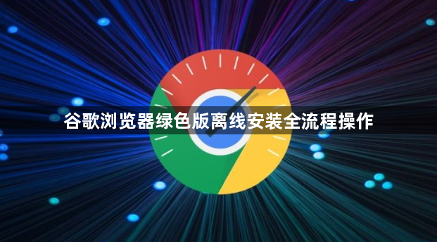 谷歌浏览器绿色版离线安装全流程操作1
