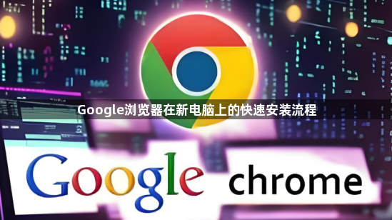 Google浏览器在新电脑上的快速安装流程1