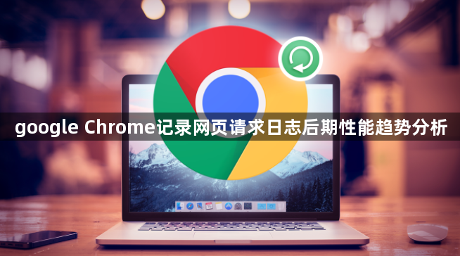 google Chrome记录网页请求日志后期性能趋势分析1