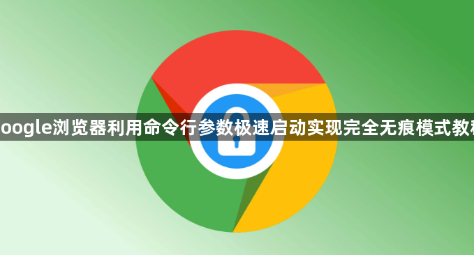 google浏览器利用命令行参数极速启动实现完全无痕模式教程1