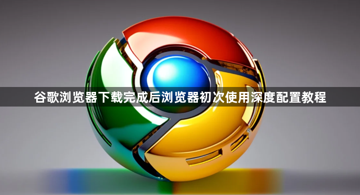 谷歌浏览器下载完成后浏览器初次使用深度配置教程1