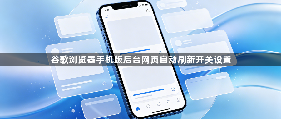 谷歌浏览器手机版后台网页自动刷新开关设置1