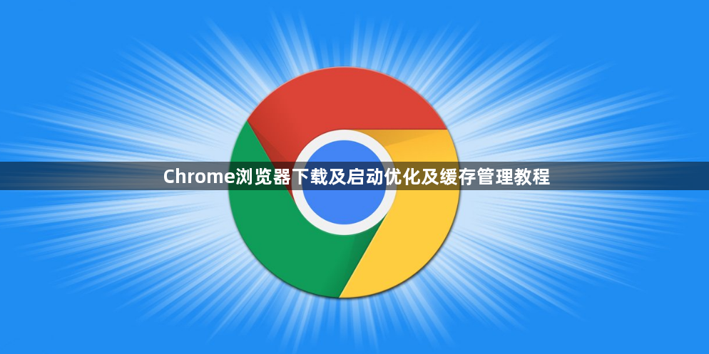 Chrome浏览器下载及启动优化及缓存管理教程1