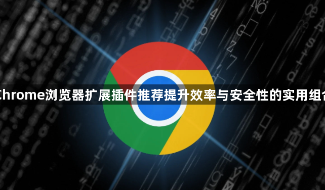 Chrome浏览器扩展插件推荐提升效率与安全性的实用组合1