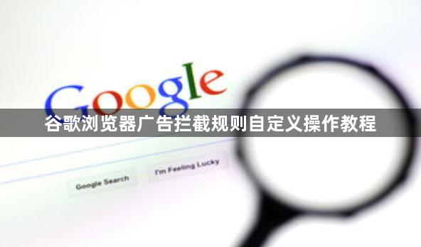 谷歌浏览器广告拦截规则自定义操作教程1