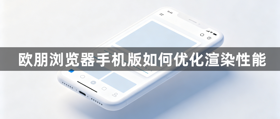 欧朋浏览器手机版如何优化渲染性能1