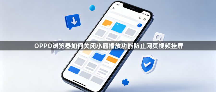 OPPO浏览器如何关闭小窗播放功能防止网页视频挂屏1