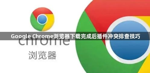 Google Chrome浏览器下载完成后插件冲突排查技巧1