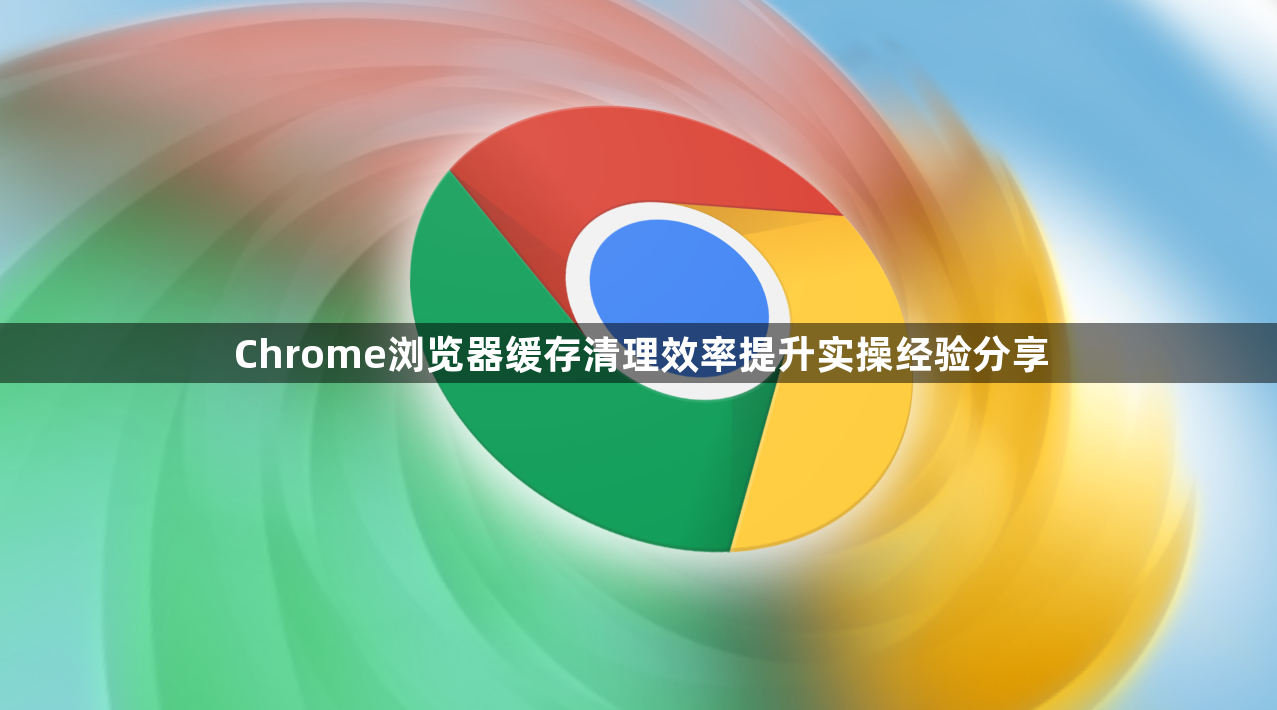 Chrome浏览器缓存清理效率提升实操经验分享1