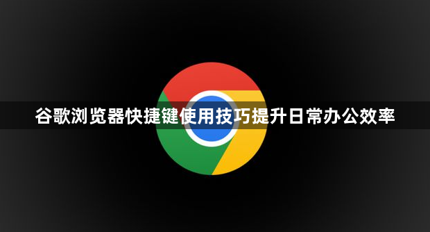 谷歌浏览器快捷键使用技巧提升日常办公效率1