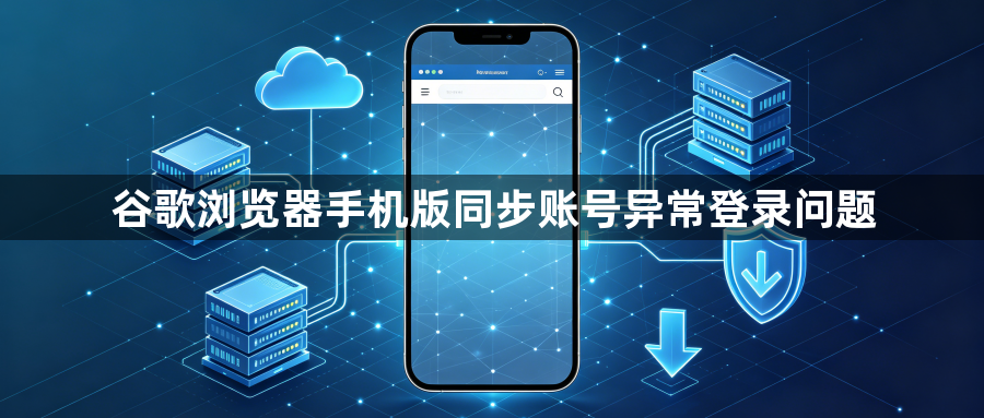 谷歌浏览器手机版同步账号异常登录问题1