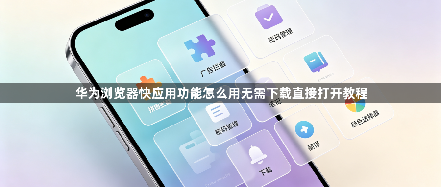 华为浏览器快应用功能怎么用无需下载直接打开教程1