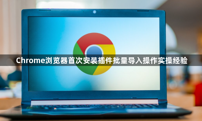 Chrome浏览器首次安装插件批量导入操作实操经验1