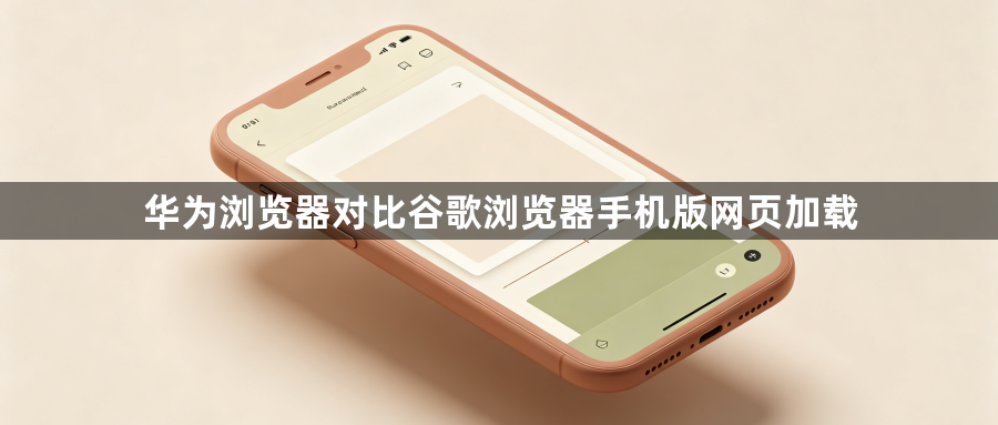 华为浏览器对比谷歌浏览器手机版网页加载1