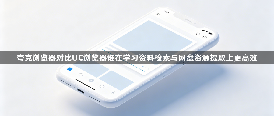夸克浏览器对比UC浏览器谁在学习资料检索与网盘资源提取上更高效1
