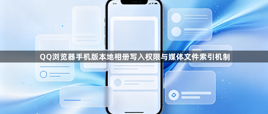 QQ浏览器手机版本地相册写入权限与媒体文件索引机制1