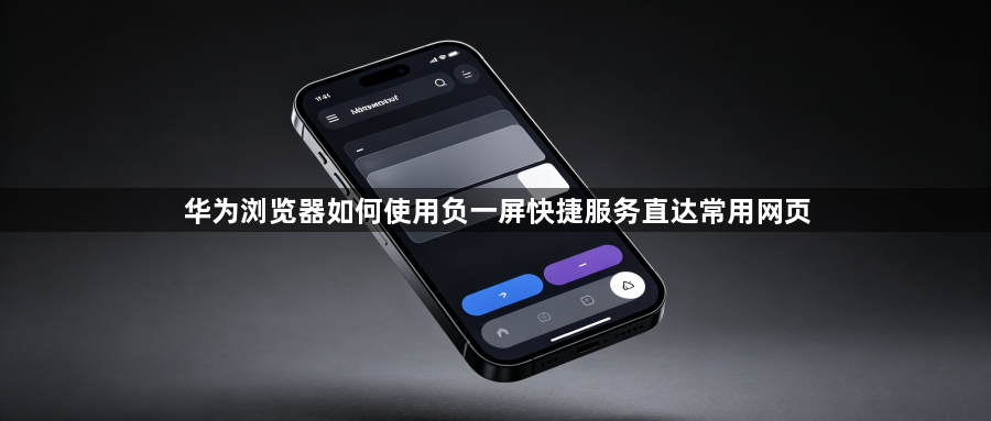 华为浏览器如何使用负一屏快捷服务直达常用网页1