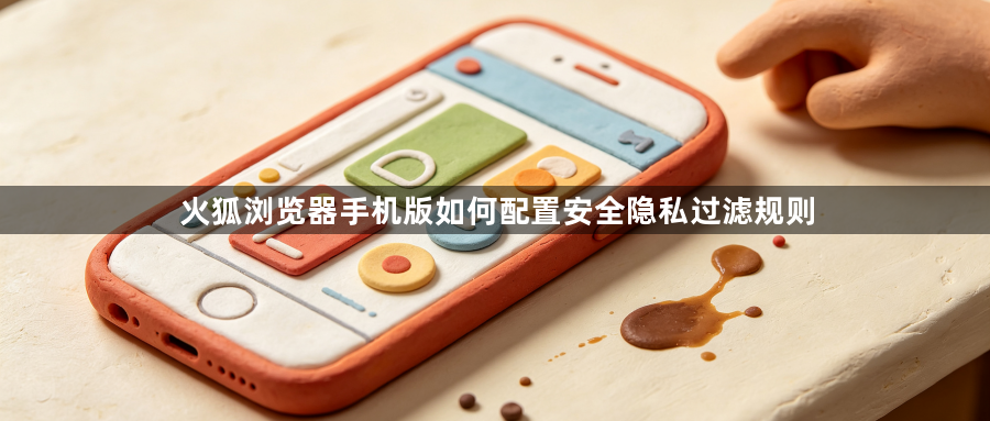 火狐浏览器手机版如何配置安全隐私过滤规则1