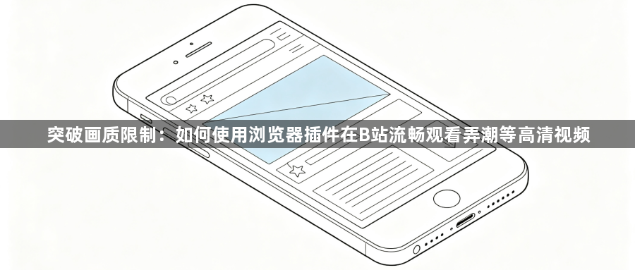 突破画质限制：如何使用浏览器插件在B站流畅观看弄潮等高清视频1