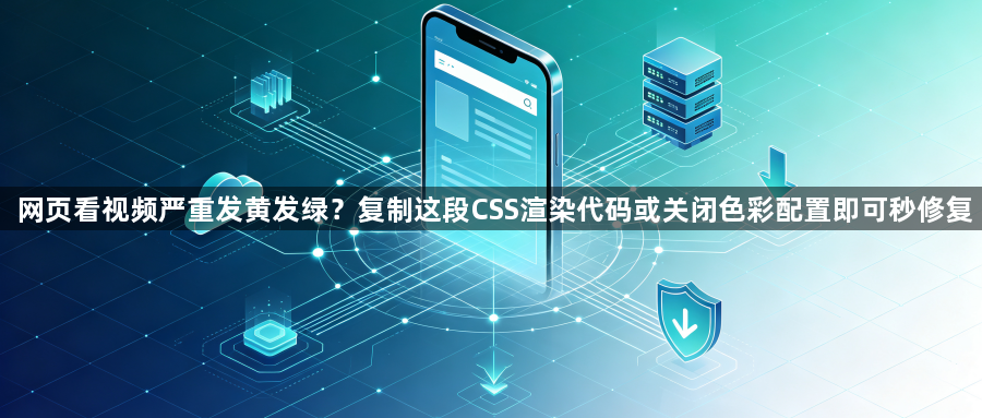 网页看视频严重发黄发绿?复制这段CSS渲染代码或关闭色彩配置即可秒修复1