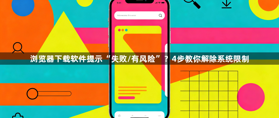 浏览器下载软件提示“失败/有风险”?4步教你解除系统限制1
