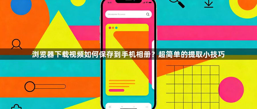 浏览器下载视频如何保存到手机相册?超简单的提取小技巧1