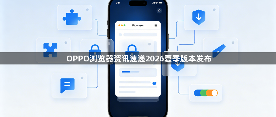 OPPO浏览器资讯速递2026夏季版本发布1