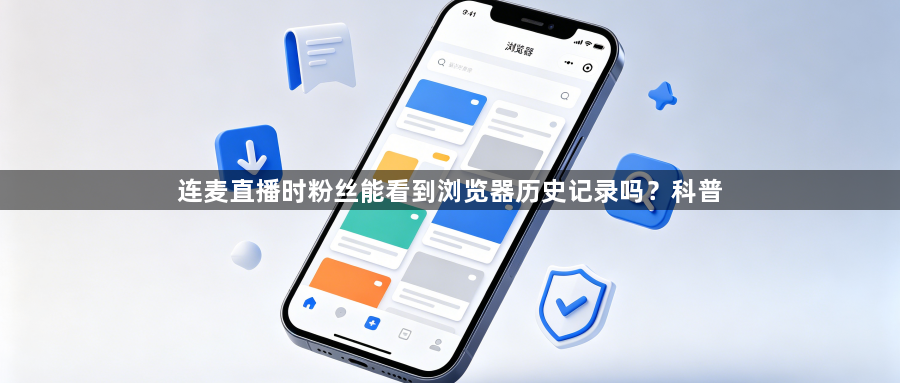 连麦直播时粉丝能看到浏览器历史记录吗？科普1