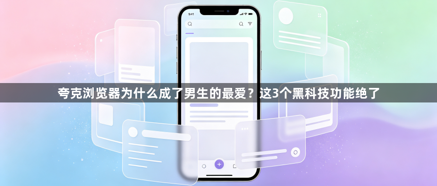 夸克浏览器为什么成了男生的最爱？这3个黑科技功能绝了1