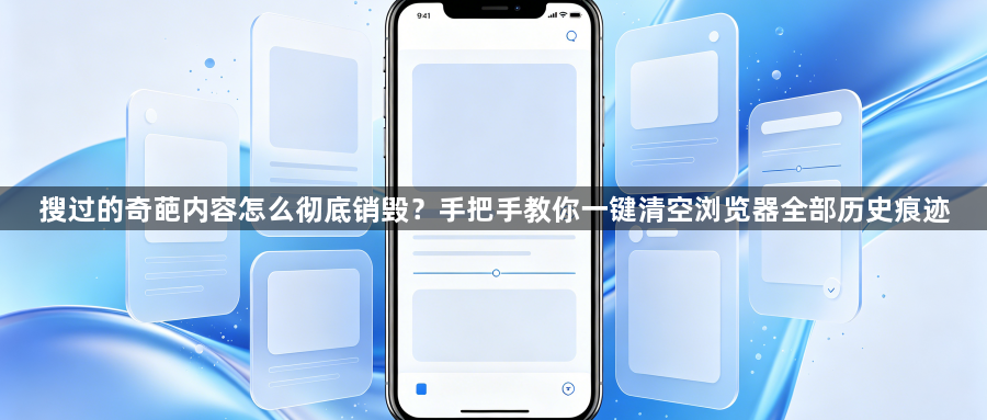 搜过的奇葩内容怎么彻底销毁?手把手教你一键清空浏览器全部历史痕迹1