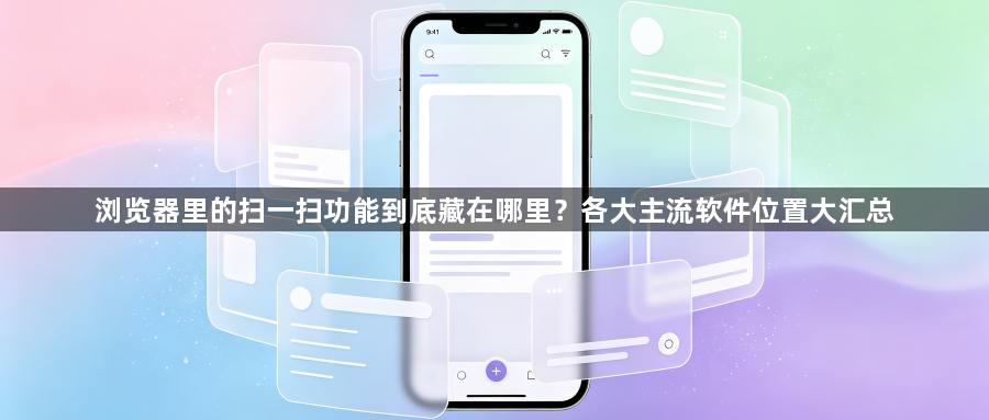 浏览器里的扫一扫功能到底藏在哪里？各大主流软件位置大汇总1