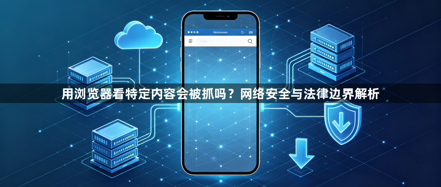 用浏览器看特定内容会被抓吗?网络安全与法律边界解析1