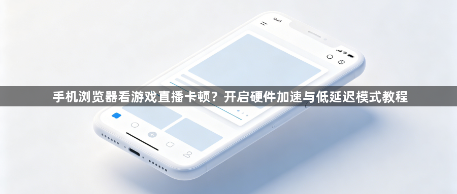 手机浏览器看游戏直播卡顿?开启硬件加速与低延迟模式教程1