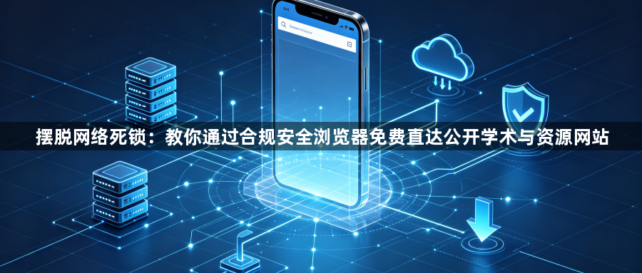 摆脱网络死锁：教你通过合规安全浏览器免费直达公开学术与资源网站1