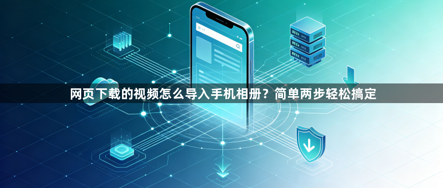 网页下载的视频怎么导入手机相册?简单两步轻松搞定1