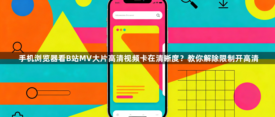 手机浏览器看B站MV大片高清视频卡在清晰度？教你解除限制开高清1