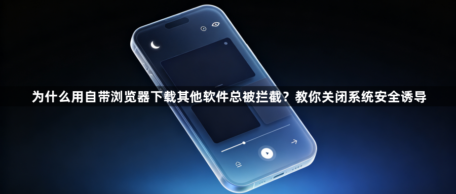为什么用自带浏览器下载其他软件总被拦截？教你关闭系统安全诱导1