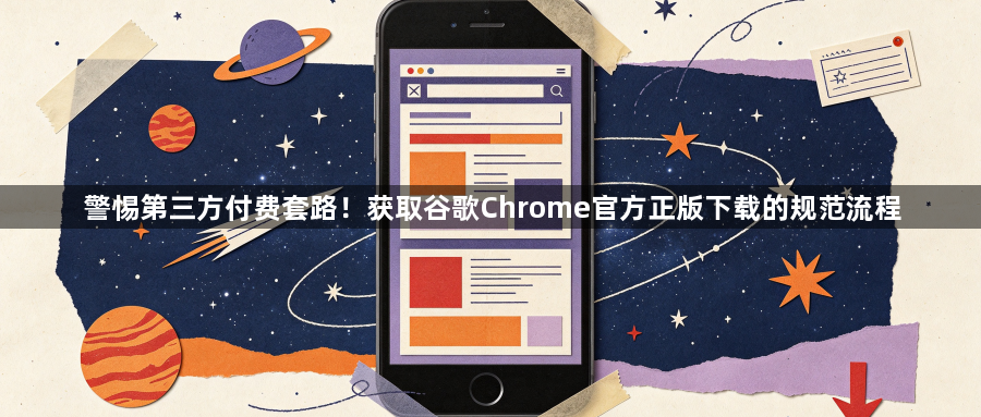警惕第三方付费套路！获取谷歌Chrome官方正版下载的规范流程1