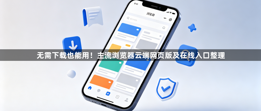 无需下载也能用!主流浏览器云端网页版及在线入口整理1