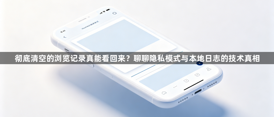彻底清空的浏览记录真能看回来？聊聊隐私模式与本地日志的技术真相1