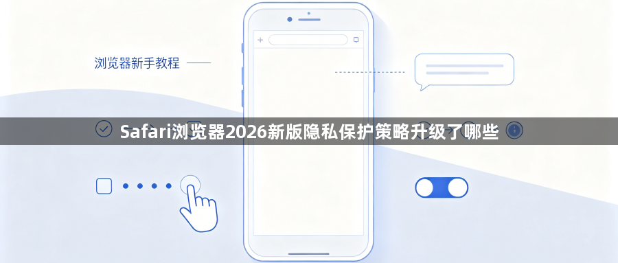 Safari浏览器2026新版隐私保护策略升级了哪些1