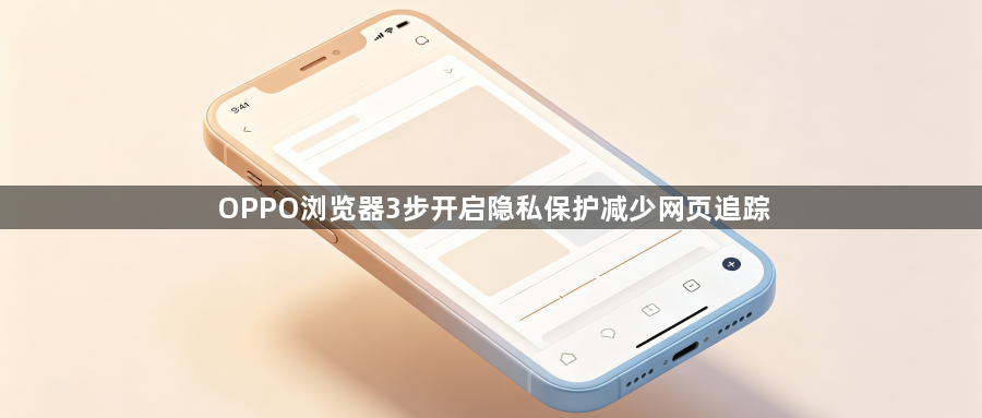OPPO浏览器3步开启隐私保护减少网页追踪1