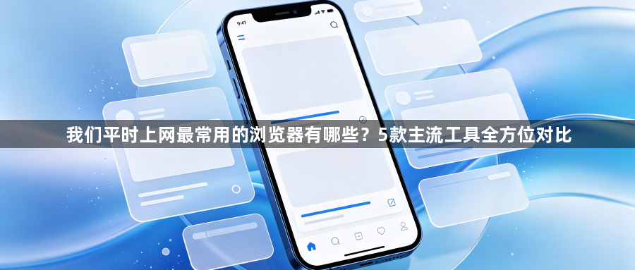 我们平时上网最常用的浏览器有哪些?5款主流工具全方位对比1