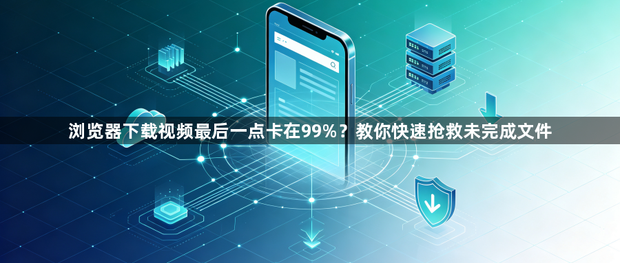 浏览器下载视频最后一点卡在99%？教你快速抢救未完成文件1