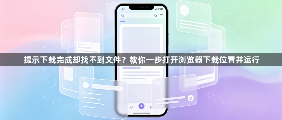 提示下载完成却找不到文件？教你一步打开浏览器下载位置并运行1