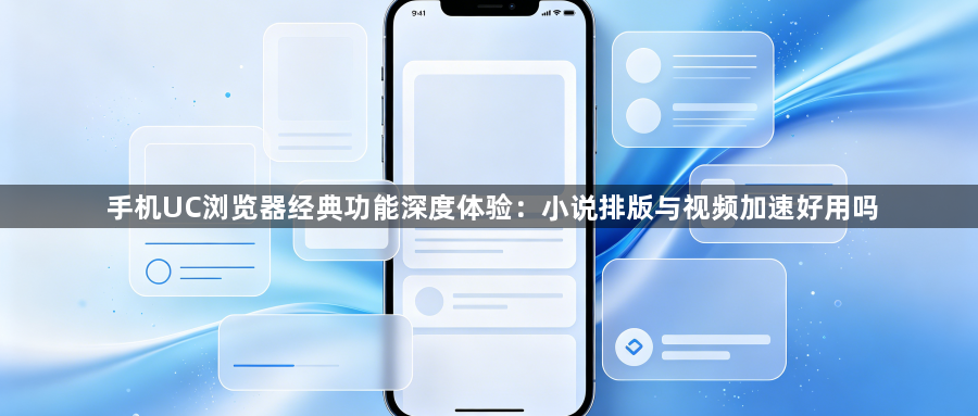 手机UC浏览器经典功能深度体验：小说排版与视频加速好用吗1