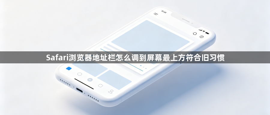 Safari浏览器地址栏怎么调到屏幕最上方符合旧习惯1